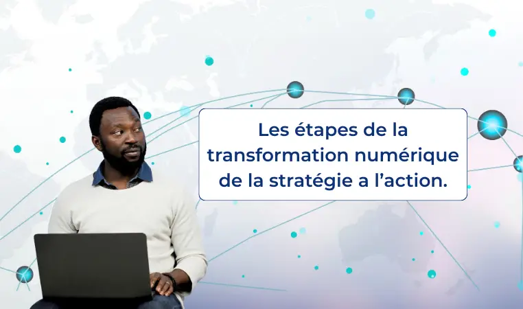 Les étapes de la transformation numérique de la stratégie a l’action