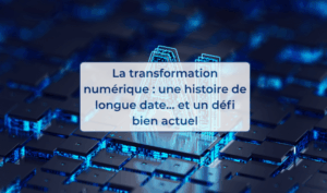 La transformation numérique une histoire de longue date… et un défi bien actuel